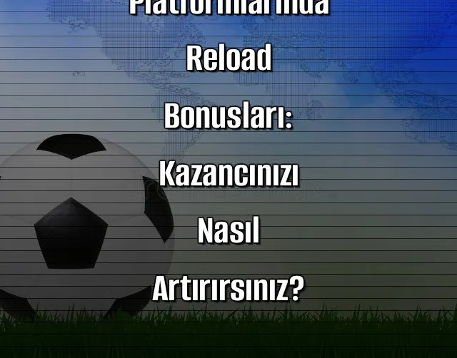 Kaçak İddaa Platformlarında Reload Bonusları: Kazancınızı Nasıl Artırırsınız?