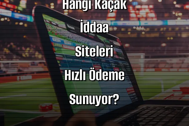 Hangi Kaçak İddaa Siteleri Hızlı Ödeme Sunuyor?