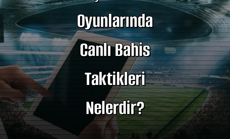 Kaçak İddaa Oyunlarında Canlı Bahis Taktikleri Nelerdir?