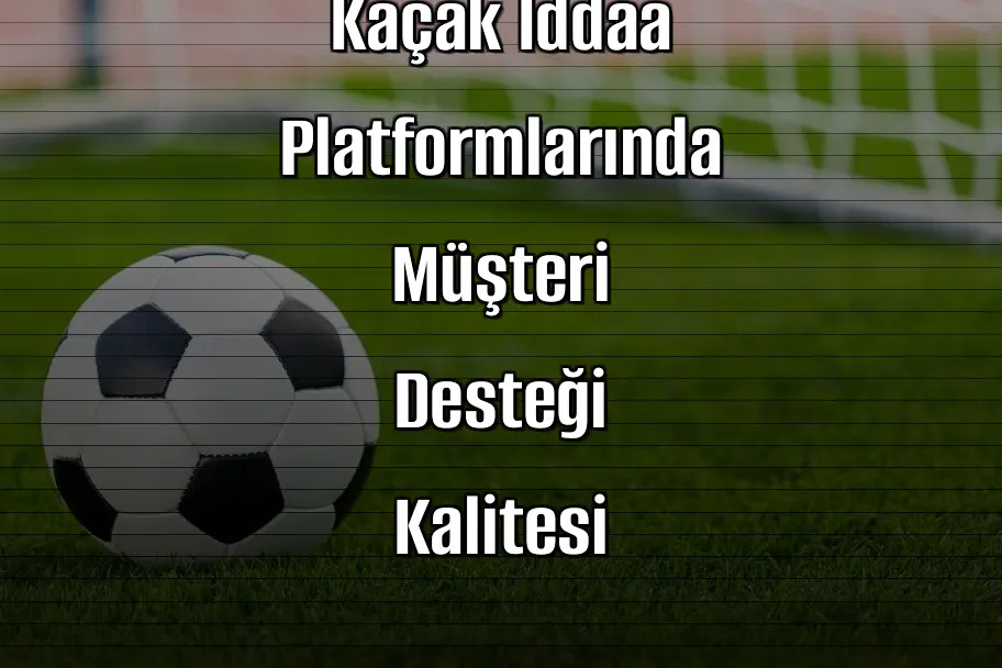 Kaçak İddaa Platformlarında Müşteri Desteği Kalitesi